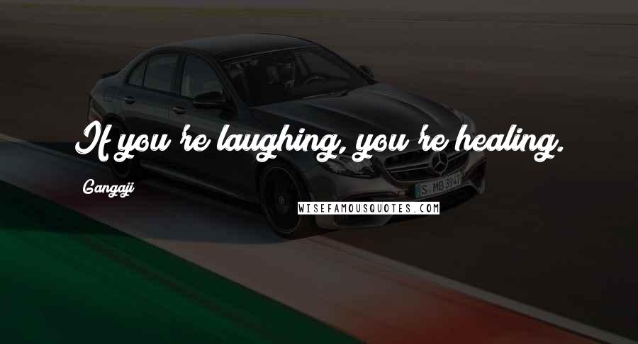 Gangaji Quotes: If you're laughing, you're healing.