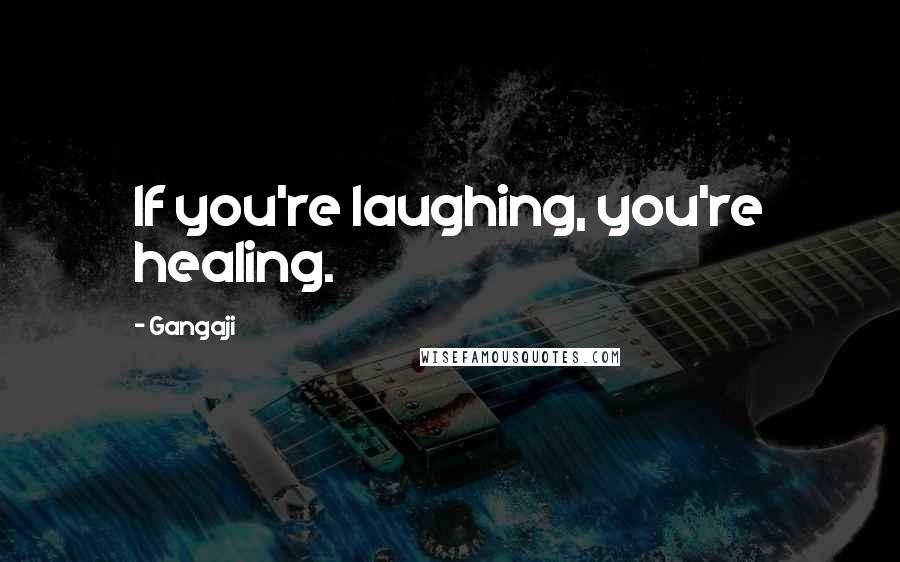 Gangaji Quotes: If you're laughing, you're healing.