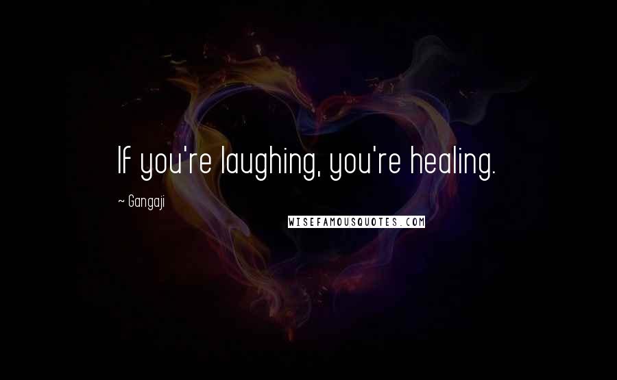 Gangaji Quotes: If you're laughing, you're healing.