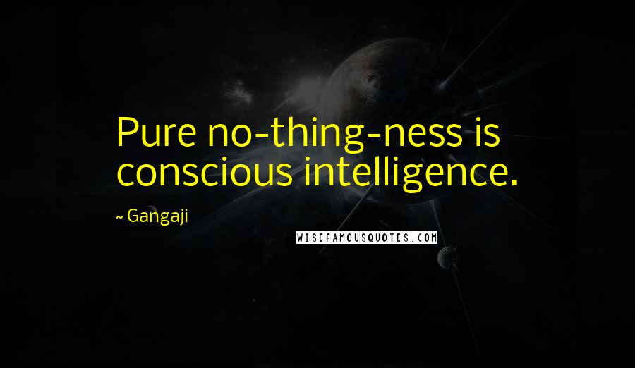 Gangaji Quotes: Pure no-thing-ness is conscious intelligence.