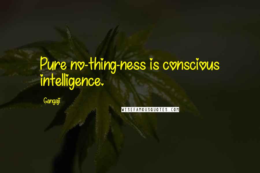 Gangaji Quotes: Pure no-thing-ness is conscious intelligence.