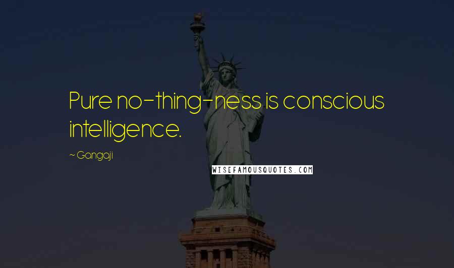 Gangaji Quotes: Pure no-thing-ness is conscious intelligence.