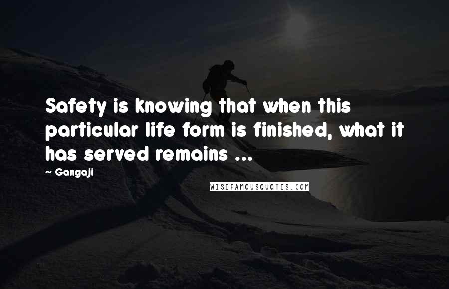 Gangaji Quotes: Safety is knowing that when this particular life form is finished, what it has served remains ...