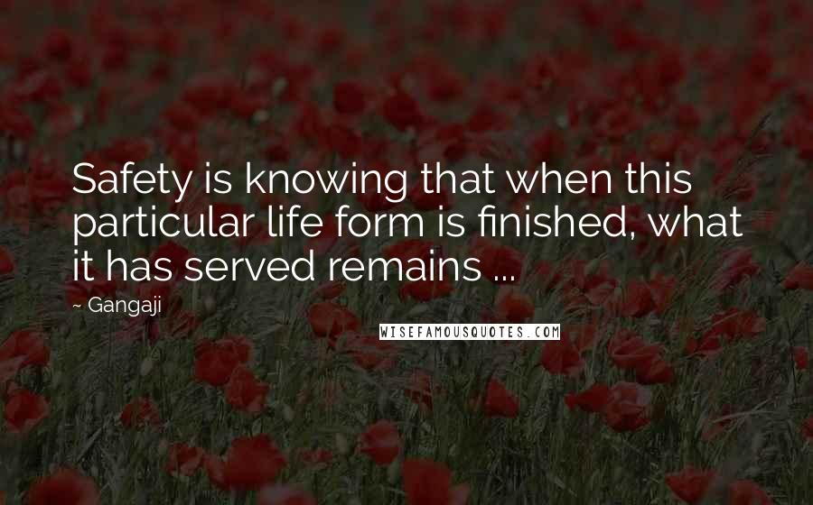 Gangaji Quotes: Safety is knowing that when this particular life form is finished, what it has served remains ...