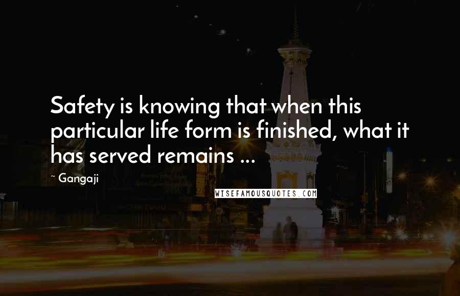 Gangaji Quotes: Safety is knowing that when this particular life form is finished, what it has served remains ...