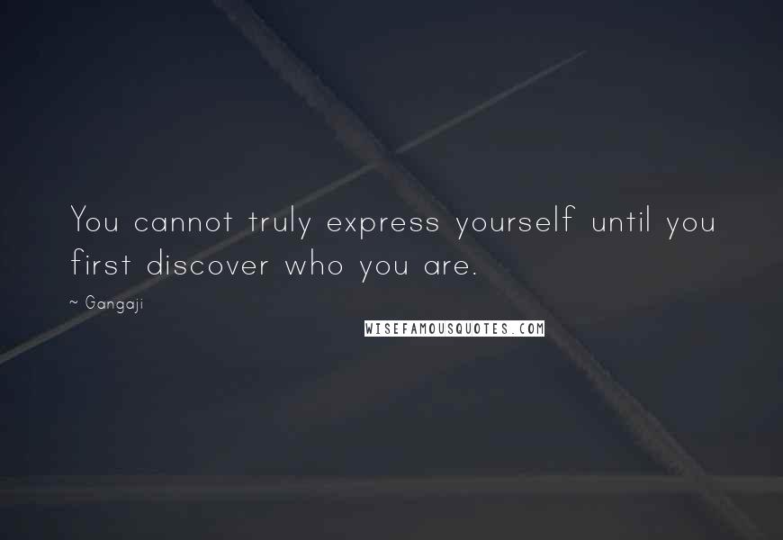 Gangaji Quotes: You cannot truly express yourself until you first discover who you are.