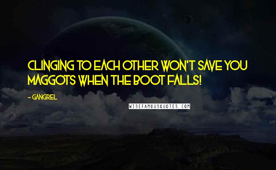 Gangrel Quotes: Clinging to each other won't save you maggots when the boot falls!