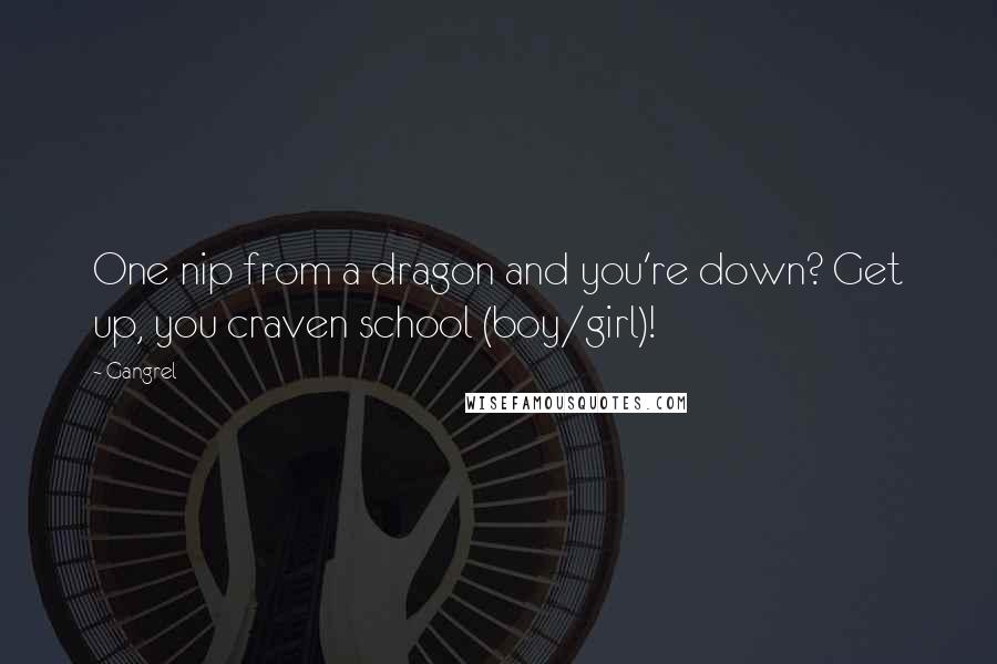 Gangrel Quotes: One nip from a dragon and you're down? Get up, you craven school (boy/girl)!
