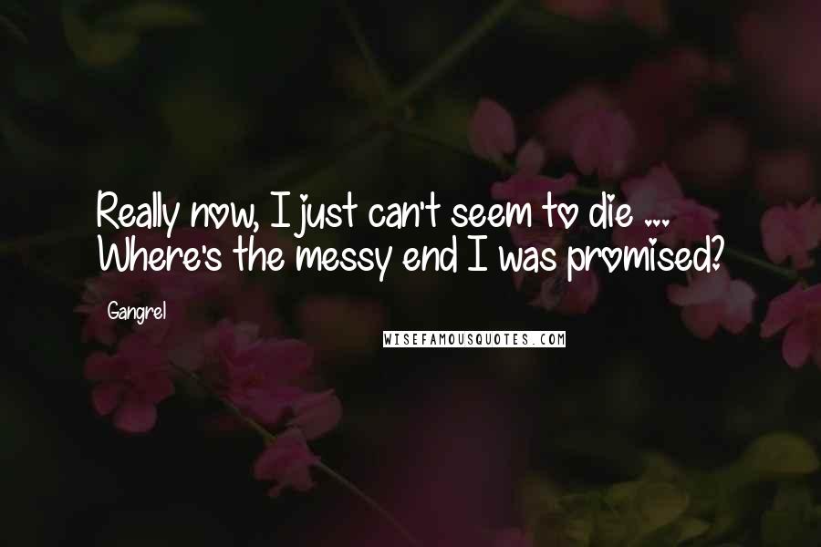 Gangrel Quotes: Really now, I just can't seem to die ... Where's the messy end I was promised?