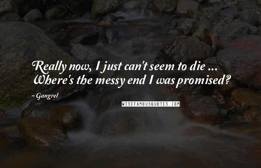 Gangrel Quotes: Really now, I just can't seem to die ... Where's the messy end I was promised?