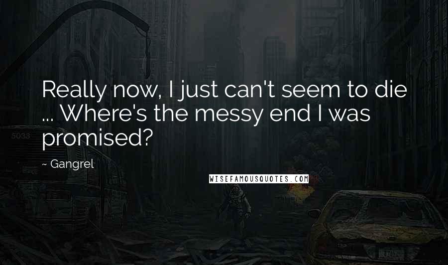 Gangrel Quotes: Really now, I just can't seem to die ... Where's the messy end I was promised?