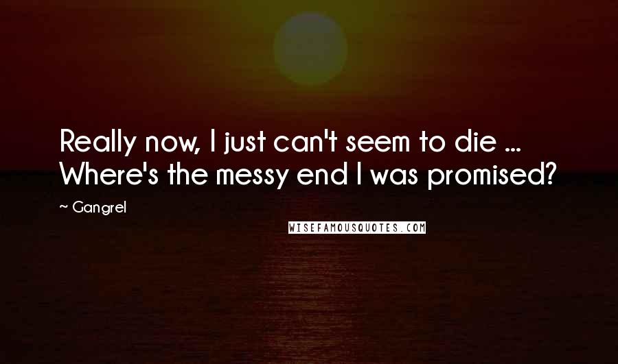 Gangrel Quotes: Really now, I just can't seem to die ... Where's the messy end I was promised?