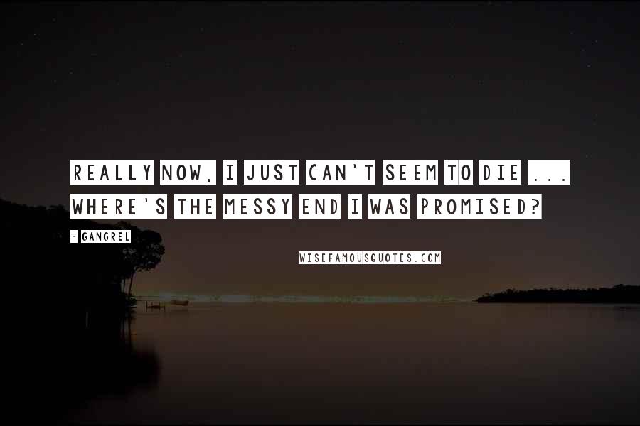 Gangrel Quotes: Really now, I just can't seem to die ... Where's the messy end I was promised?