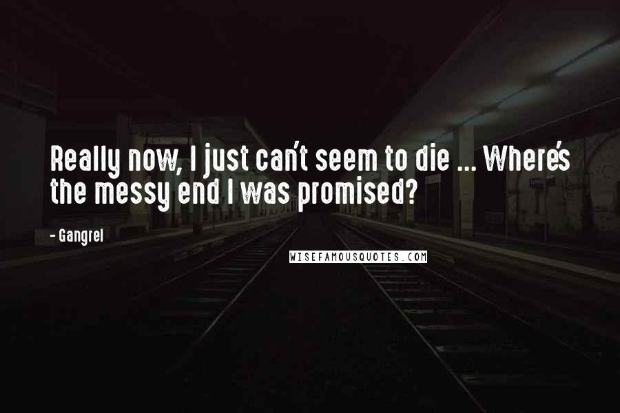 Gangrel Quotes: Really now, I just can't seem to die ... Where's the messy end I was promised?