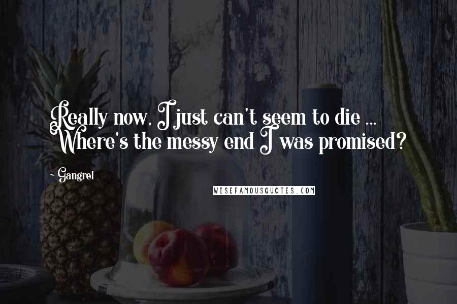 Gangrel Quotes: Really now, I just can't seem to die ... Where's the messy end I was promised?