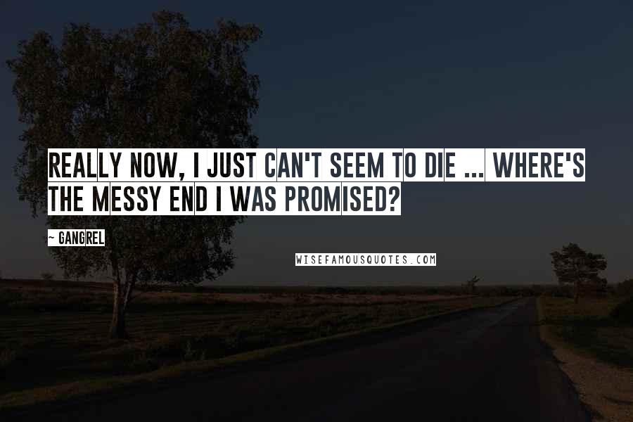 Gangrel Quotes: Really now, I just can't seem to die ... Where's the messy end I was promised?