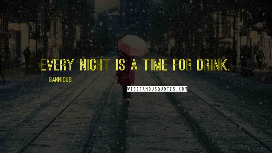 Gannicus Quotes: Every night is a time for drink.