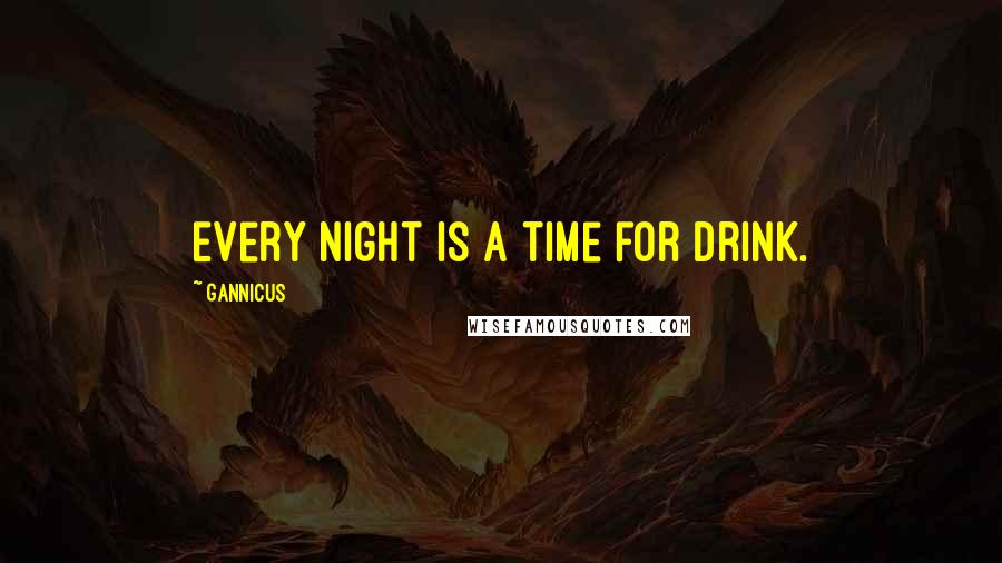 Gannicus Quotes: Every night is a time for drink.