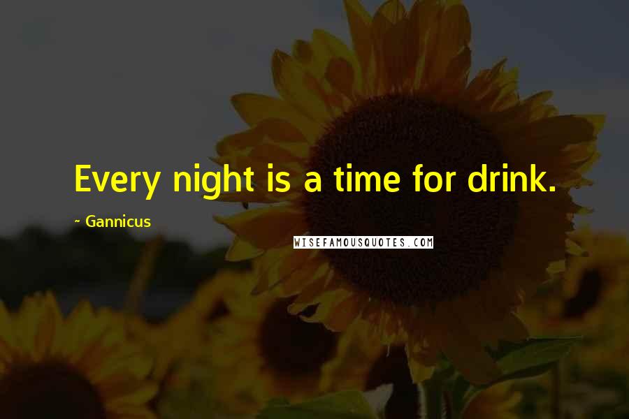 Gannicus Quotes: Every night is a time for drink.