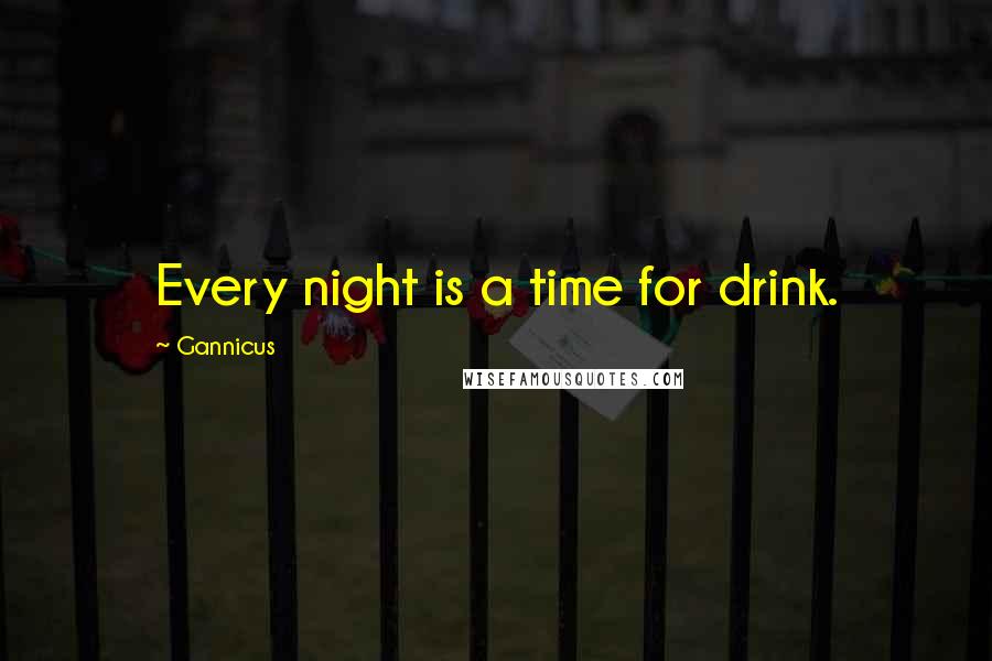 Gannicus Quotes: Every night is a time for drink.