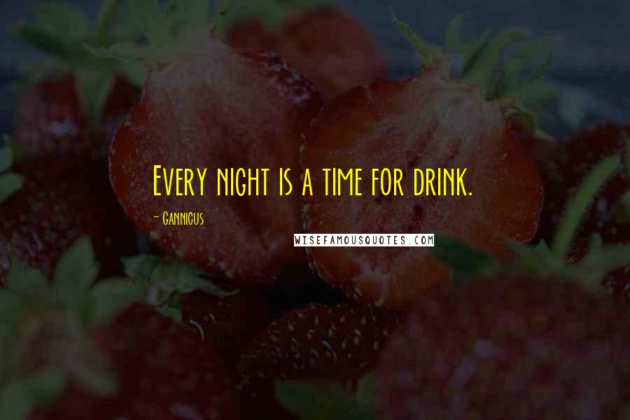 Gannicus Quotes: Every night is a time for drink.