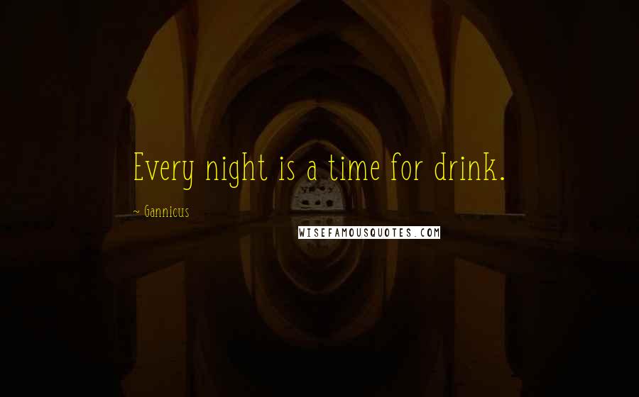 Gannicus Quotes: Every night is a time for drink.