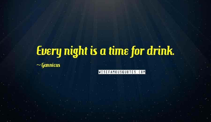 Gannicus Quotes: Every night is a time for drink.