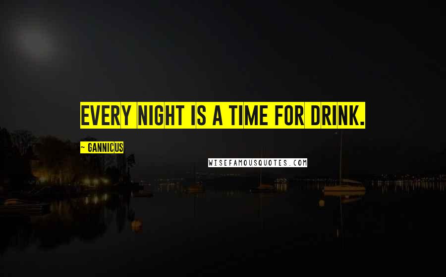 Gannicus Quotes: Every night is a time for drink.