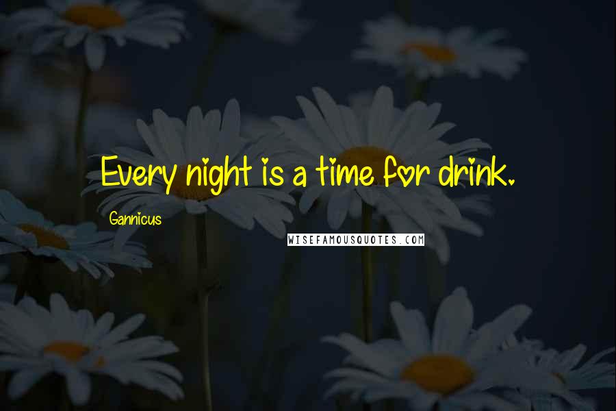 Gannicus Quotes: Every night is a time for drink.