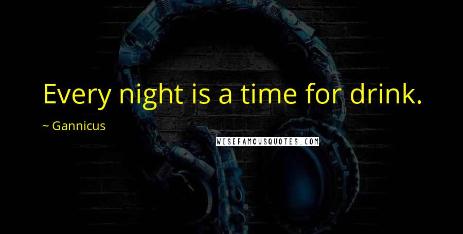 Gannicus Quotes: Every night is a time for drink.