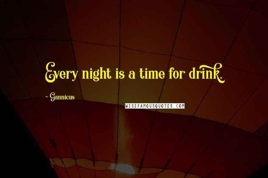 Gannicus Quotes: Every night is a time for drink.