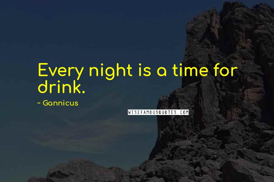 Gannicus Quotes: Every night is a time for drink.