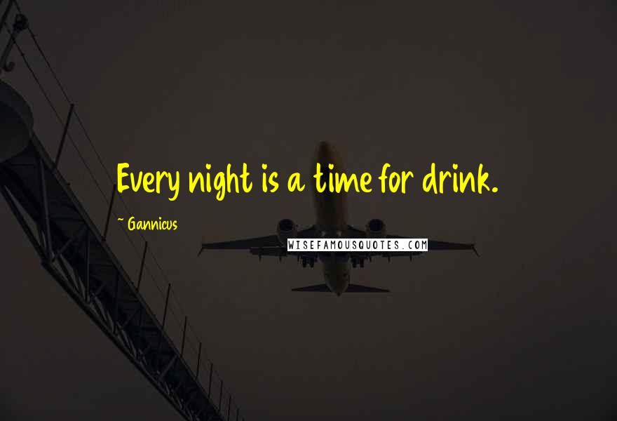 Gannicus Quotes: Every night is a time for drink.