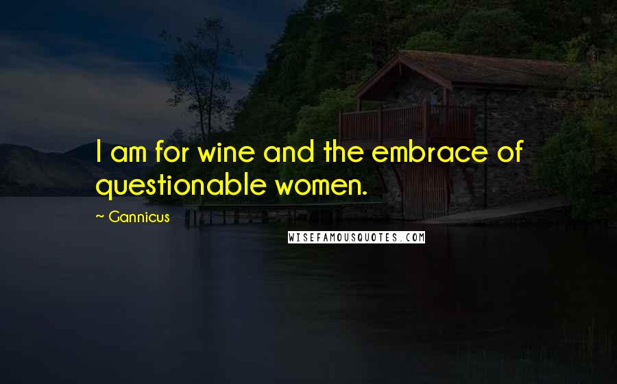 Gannicus Quotes: I am for wine and the embrace of questionable women.