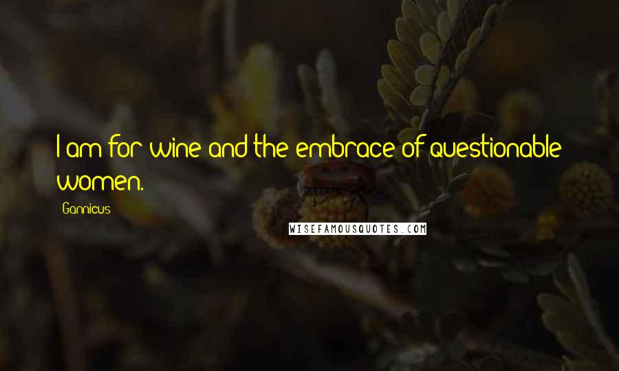 Gannicus Quotes: I am for wine and the embrace of questionable women.