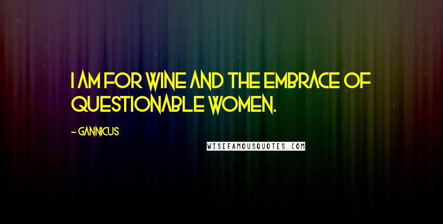 Gannicus Quotes: I am for wine and the embrace of questionable women.