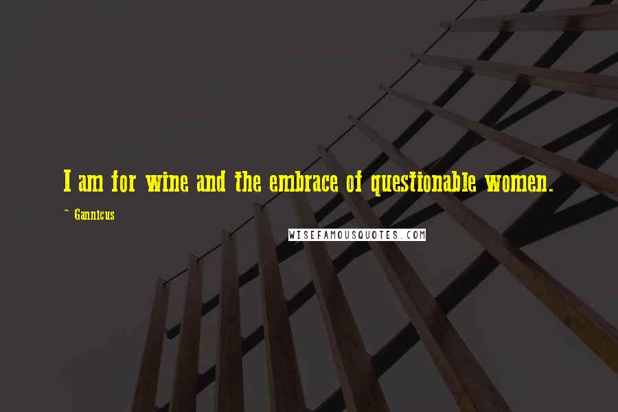 Gannicus Quotes: I am for wine and the embrace of questionable women.