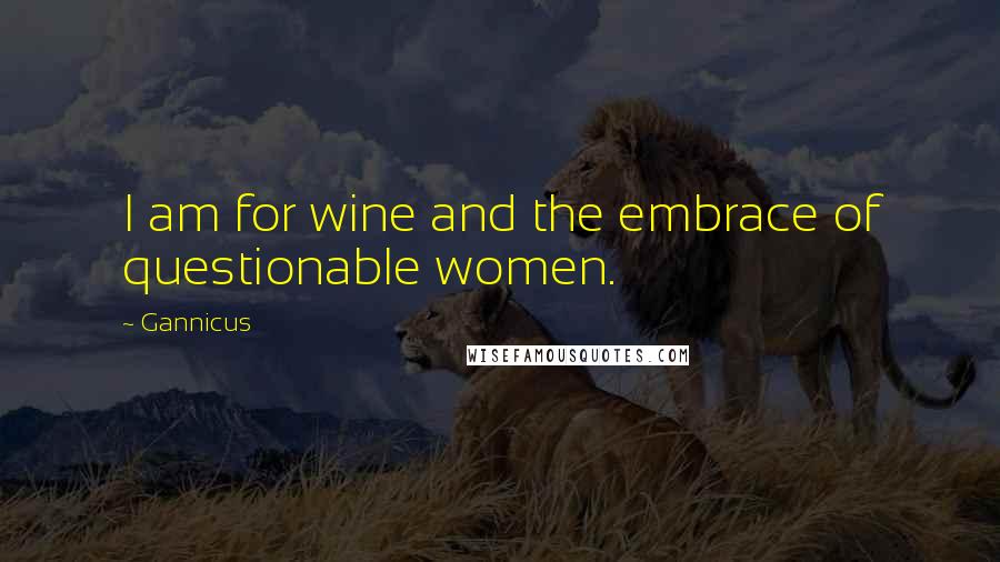 Gannicus Quotes: I am for wine and the embrace of questionable women.