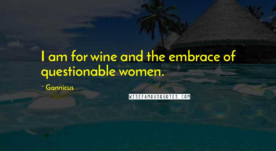 Gannicus Quotes: I am for wine and the embrace of questionable women.