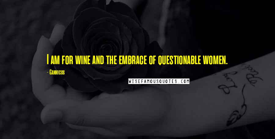 Gannicus Quotes: I am for wine and the embrace of questionable women.