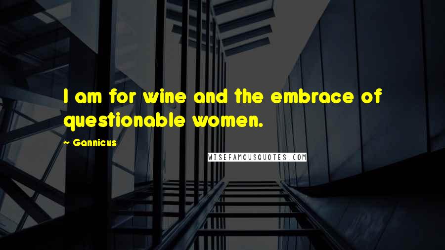 Gannicus Quotes: I am for wine and the embrace of questionable women.