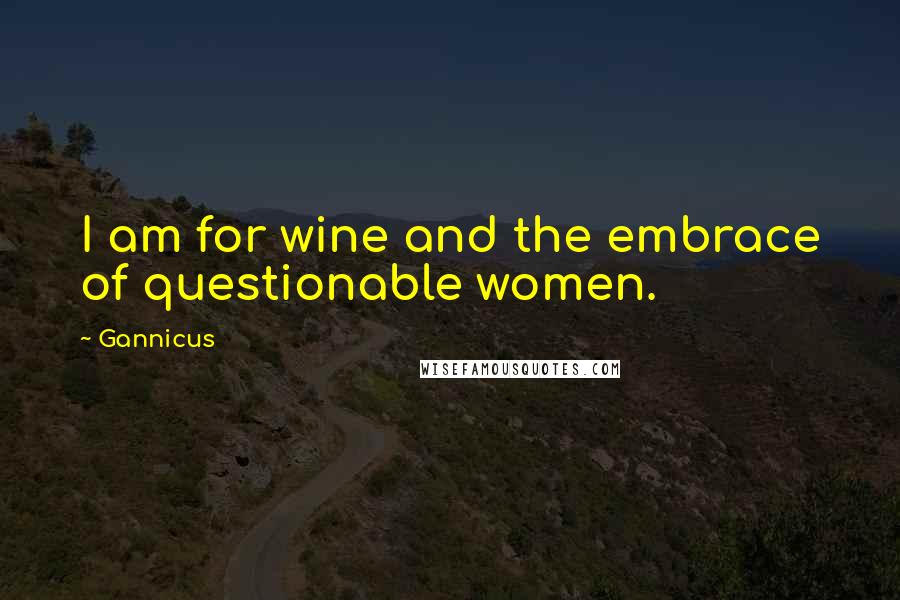 Gannicus Quotes: I am for wine and the embrace of questionable women.