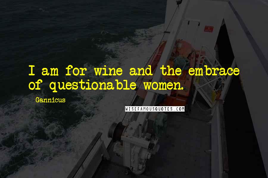 Gannicus Quotes: I am for wine and the embrace of questionable women.