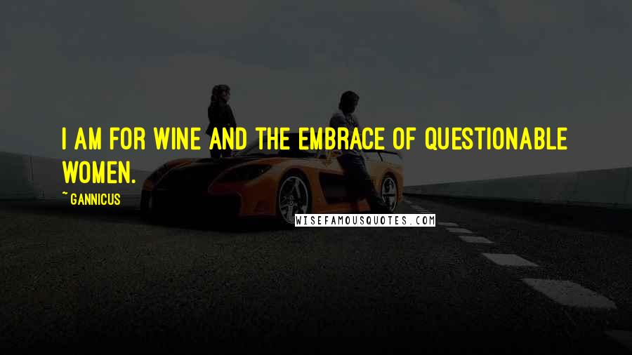 Gannicus Quotes: I am for wine and the embrace of questionable women.