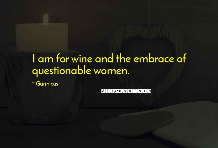 Gannicus Quotes: I am for wine and the embrace of questionable women.