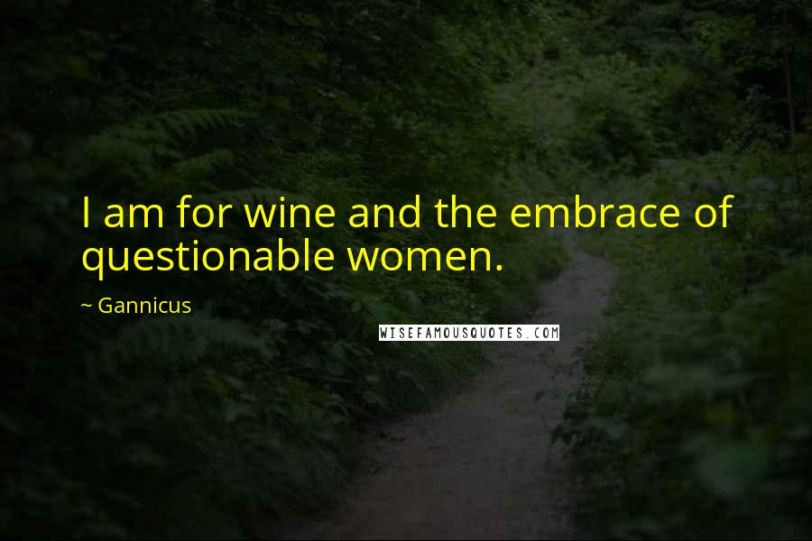 Gannicus Quotes: I am for wine and the embrace of questionable women.