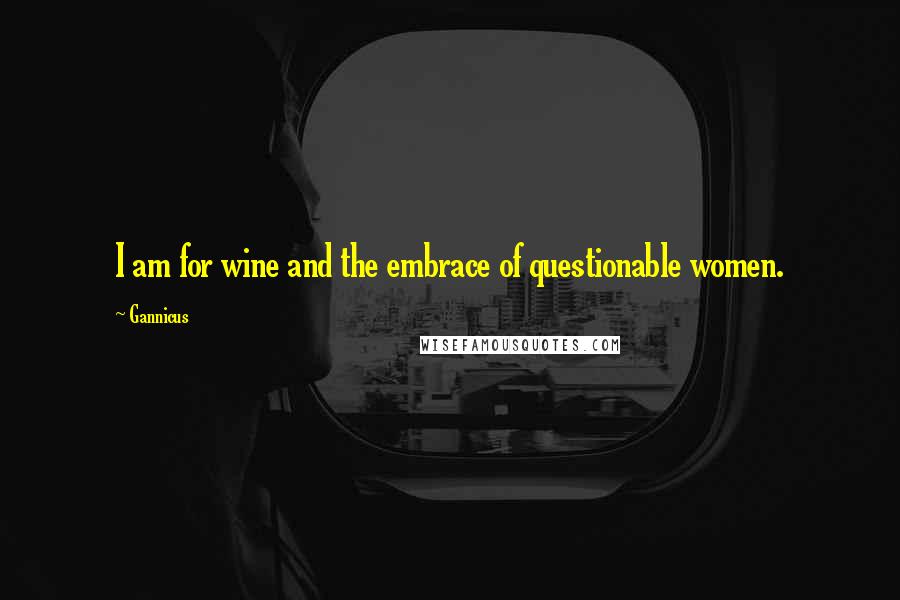 Gannicus Quotes: I am for wine and the embrace of questionable women.