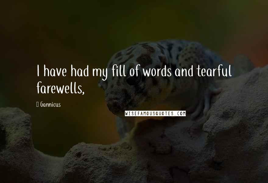 Gannicus Quotes: I have had my fill of words and tearful farewells,