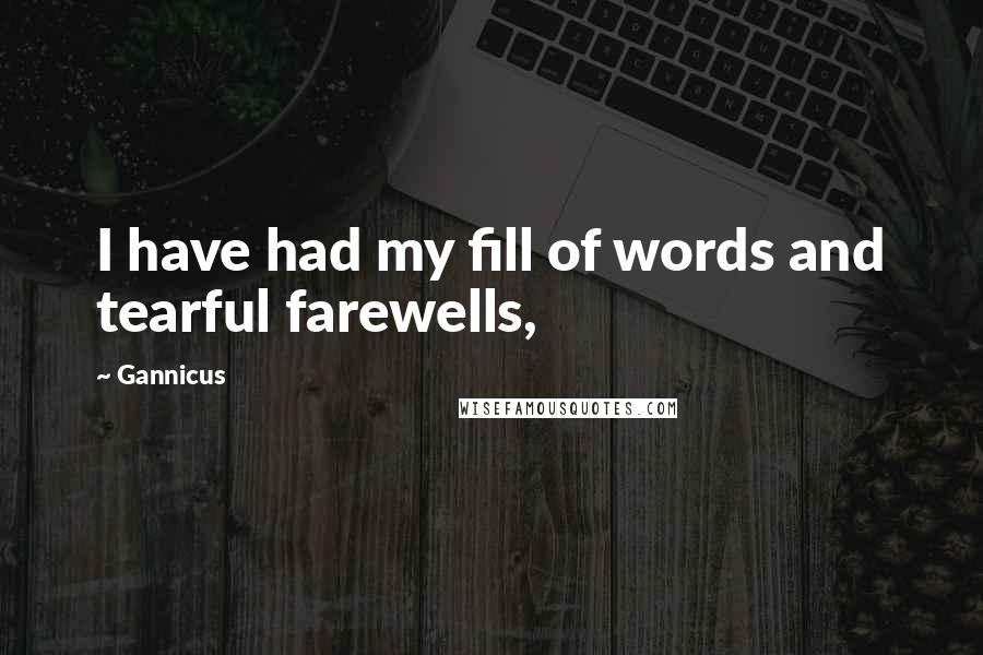 Gannicus Quotes: I have had my fill of words and tearful farewells,