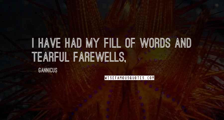 Gannicus Quotes: I have had my fill of words and tearful farewells,